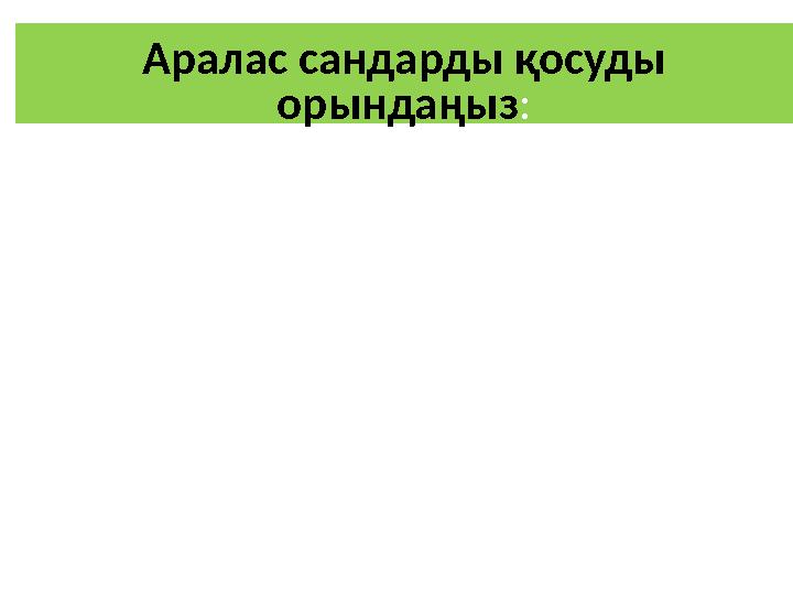 Аралас сандарды қосуды орындаңыз: 1+2 2+3 4+5 5+6 =1+2 =1+2 =2 +3 =2 +3 =4+5=9 =5+6