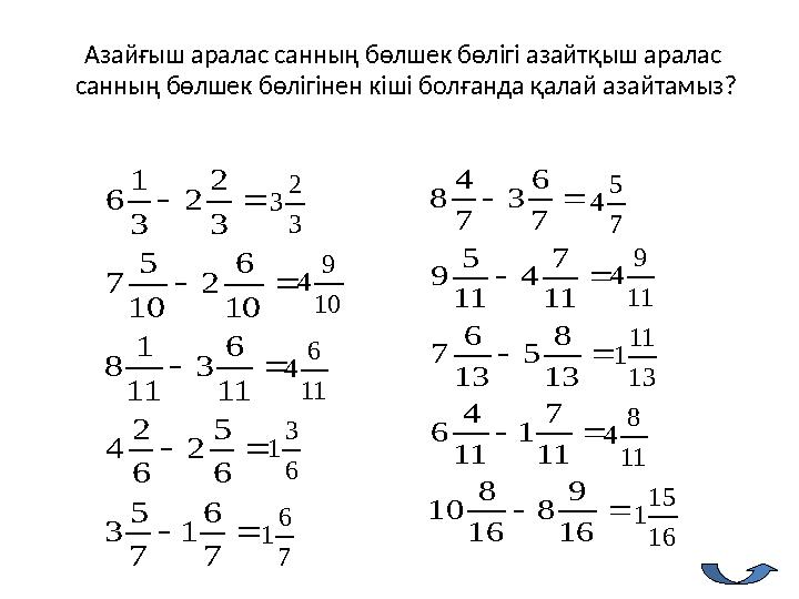 Азайғыш аралас санның бөлшек бөлігі азайтқыш аралас санның бөлшек бөлігінен кіші болғанда қалай азайтамыз?      7 6