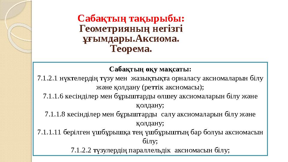 Сабақтың тақырыбы: Геометрияның негізгі ұғымдары.Аксиома. Теорема. Сабақтың оқу мақсаты: 7.1.2.1 нүктелердің түзу мен ж