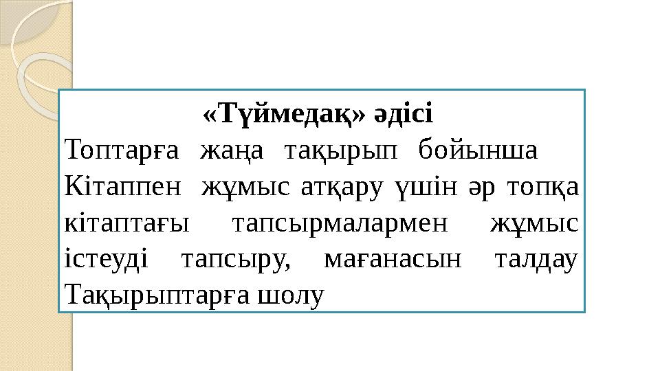 «Түймедақ» әдісі Топтарға жаңа тақырып бойынша Кітаппен жұмыс атқару үшін әр топқа кітаптағы тапсырмалармен жұмыс і