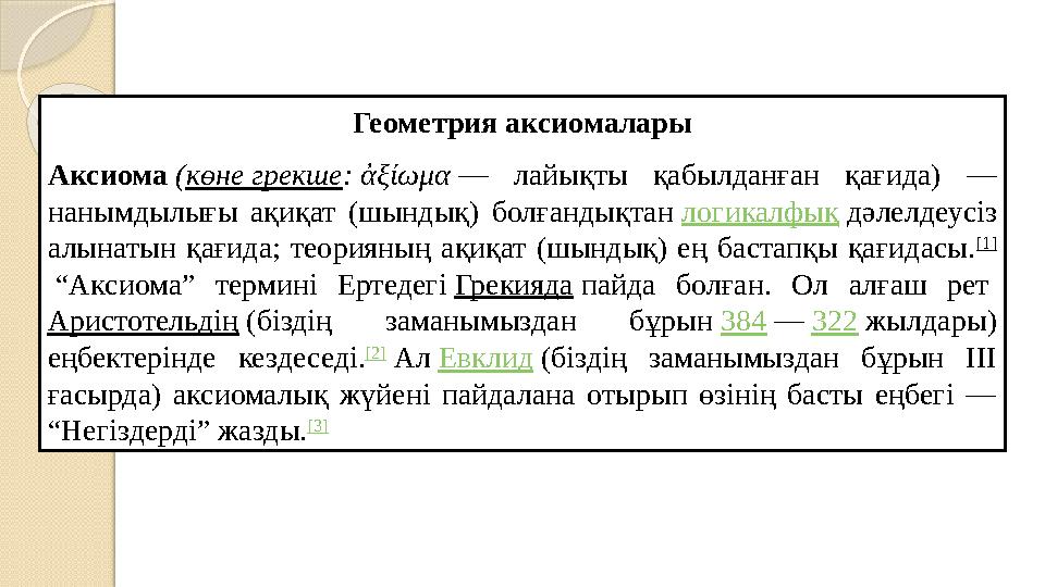Геометрия аксиомалары Аксиома (көне грекше: ἀξίωμα — лайықты қабылданған қағида) — нанымдылығы ақиқат (шындық) болғандықт
