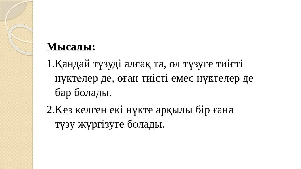 Мысалы: 1.Қандай түзуді алсақ та, ол түзуге тиісті нүктелер де, оған тиісті емес нүктелер де бар болады. 2.Kез келген
