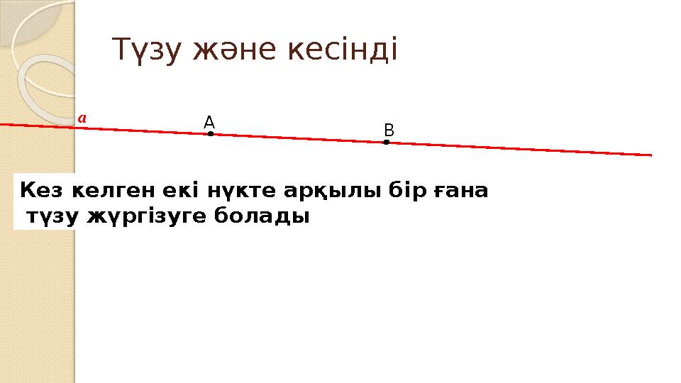 А В Түзу және кесінді Кез келген екі нүкте арқылы бір ғана түзу жүргізуге болады а