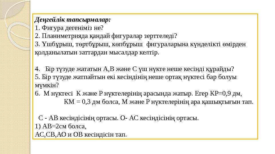 Деңгейлік тапсырмалар: 1. Фигура дегеніміз не? 2. Планиметрияда қандай фигуралар зерттеледі? 3. Үшбұрыш, төртбұрыш, көпбұр