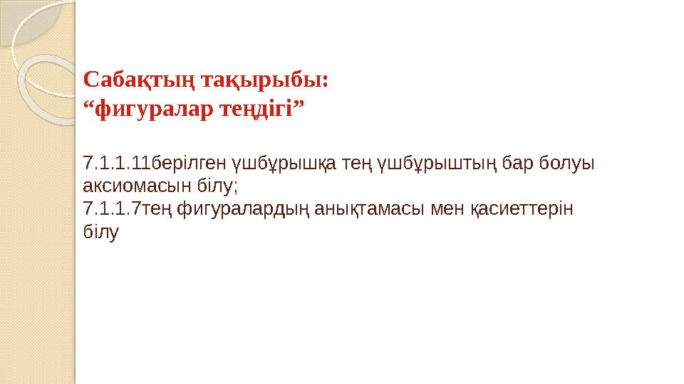 Сабақтың тақырыбы: “фигуралар теңдігі” 7.1.1.11берілген үшбұрышқа тең үшбұрыштың бар болуы аксиомасын білу; 7.1.1.7тең фи