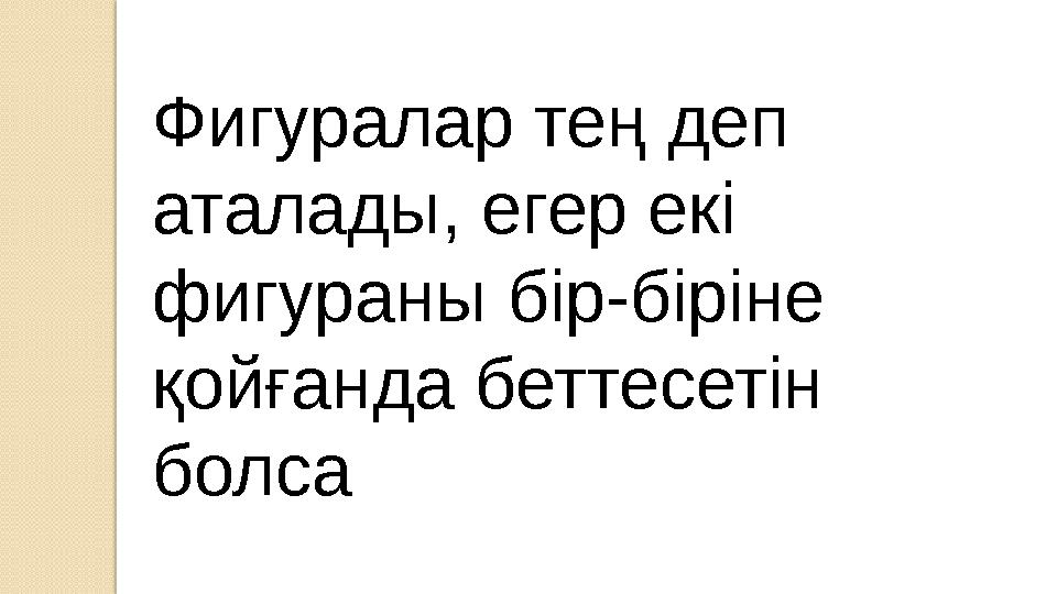 Фигуралар тең деп аталады, егер екі фигураны бір-біріне қойғанда беттесетін болса