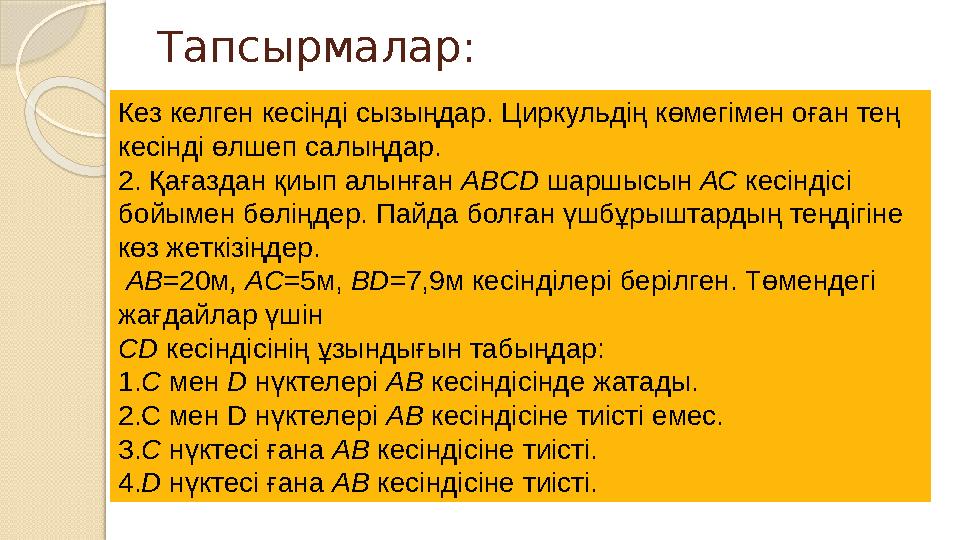 Тапсырмалар: Кез келген кесінді сызыңдар. Циркульдің көмегімен оған тең кесінді өлшеп салыңдар. 2. Қағаздан қиып алынған