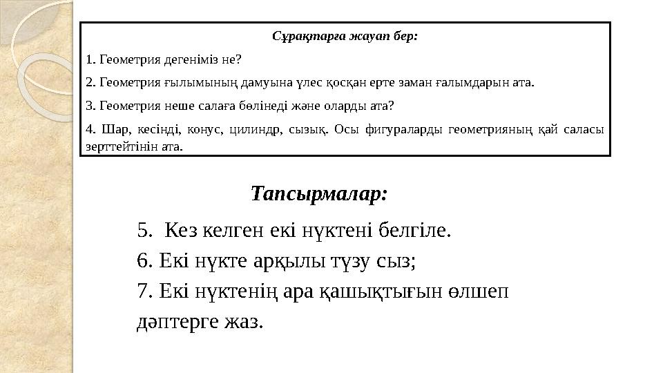 Сұрақтарға жауап бер: 1. Геометрия дегеніміз не? 2. Геометрия ғылымының дамуына үлес қосқан ерте заман ғалымдарын ата. 3.