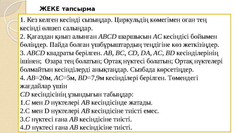 1. Кез келген кесінді сызыңдар. Циркульдің көмегімен оған тең кесінді өлшеп салыңдар. 2. Қағаздан қиып алынған ABCD шар