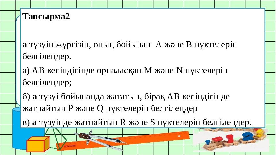 Тапсырма2 а түзуін жүргізіп, оның бойынан А және В нүктелерін белгілеңдер. а) АВ кесіндісінде орналасқан М және N