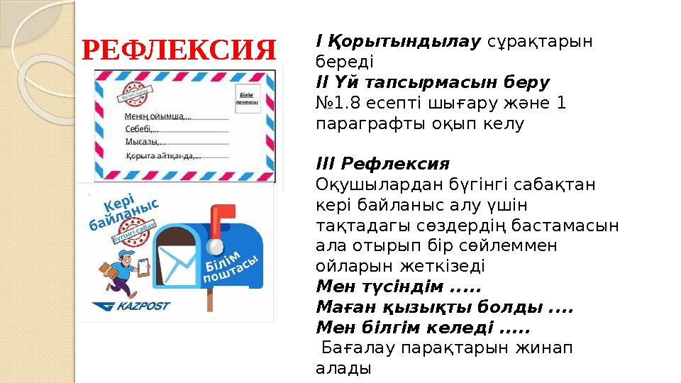 РЕФЛЕКСИЯ І Қорытындылау сұрақтарын береді ІІ Үй тапсырмасын беру №1.8 есепті шығару және 1 параграфты оқып келу ІІІ Р