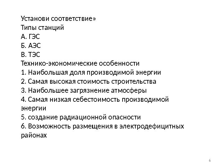 6 Установи соответствие» Типы станций А. ГЭС Б. АЭС В. ТЭС Технико-экономические особенности 1. Наибольшая доля производим 6 Установи соответствие» Типы станций А. ГЭС Б. АЭС В. ТЭС Технико-экономические особенности 1. Наибольшая доля производим