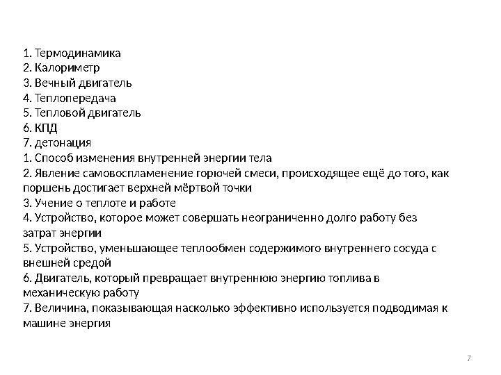 7 1. Термодинамика 2. Калориметр 3. Вечный двигатель 4. Теплопередача 5. Тепловой двигатель 6. КПД 7. детонация 1. Способ 7 1. Термодинамика 2. Калориметр 3. Вечный двигатель 4. Теплопередача 5. Тепловой двигатель 6. КПД 7. детонация 1. Способ