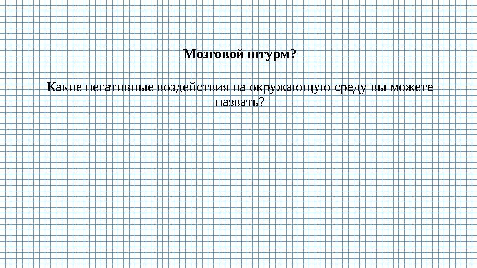 Мозговой штурм? Какие негативные воздействия на окружающую среду вы можете назвать? Мозговой штурм? Какие негативные воздействия на окружающую среду вы можете назвать?