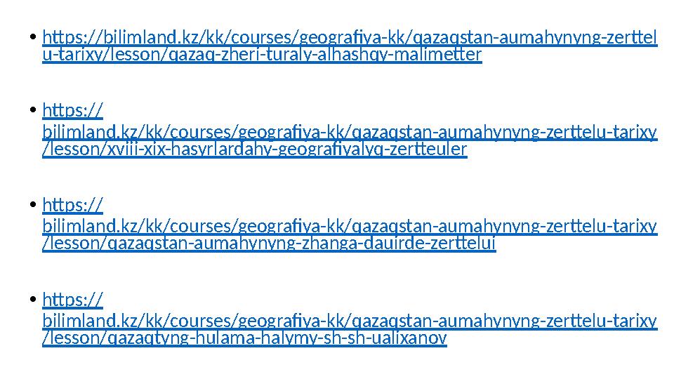 •https://bilimland.kz/kk/courses/geografiya-kk/qazaqstan-aumahynyng-zerttel u-tarixy/lesson/qazaq-zheri-turaly-alhashqy-malimett •https://bilimland.kz/kk/courses/geografiya-kk/qazaqstan-aumahynyng-zerttel u-tarixy/lesson/qazaq-zheri-turaly-alhashqy-malimett