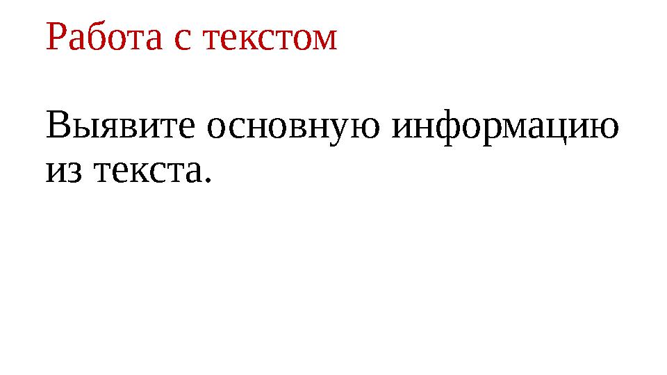 Работа с текстом Выявите основную информацию из текста. Работа с текстом Выявите основную информацию из текста.