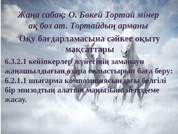 Жаңа сабақ: О. Бөкей Тортай мінер ақ боз ат. Тортайдың арманы Оқу бағдарламасына сәйкес оқыту мақсаттары 6.3.2.1 кейіпкерлер ж Жаңа сабақ: О. Бөкей Тортай мінер ақ боз ат. Тортайдың арманы Оқу бағдарламасына сәйкес оқыту мақсаттары 6.3.2.1 кейіпкерлер ж