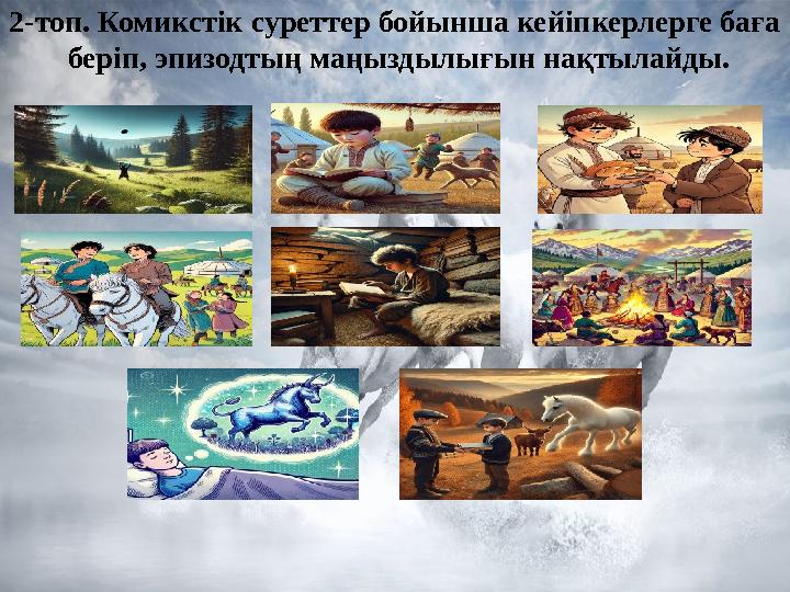 2-топ. Комикстік суреттер бойынша кейіпкерлерге баға беріп, эпизодтың маңыздылығын нақтылайды. 2-топ. Комикстік суреттер бойынша кейіпкерлерге баға беріп, эпизодтың маңыздылығын нақтылайды.