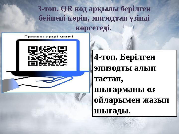 3-топ. QR код арқылы берілген бейнені көріп, эпизодтан үзінді көрсетеді. 4-топ. Берілген эпизодты алып тастап, шығарманы ө 3-топ. QR код арқылы берілген бейнені көріп, эпизодтан үзінді көрсетеді. 4-топ. Берілген эпизодты алып тастап, шығарманы ө