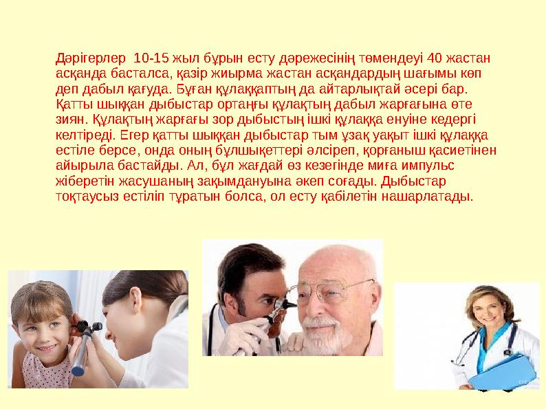Дәрігерлер 10-15 жыл бұрын есту дәрежесінің төмендеуі 40 жастан асқанда басталса, қазір жиырма жастан асқандардың шағымы көп Дәрігерлер 10-15 жыл бұрын есту дәрежесінің төмендеуі 40 жастан асқанда басталса, қазір жиырма жастан асқандардың шағымы көп