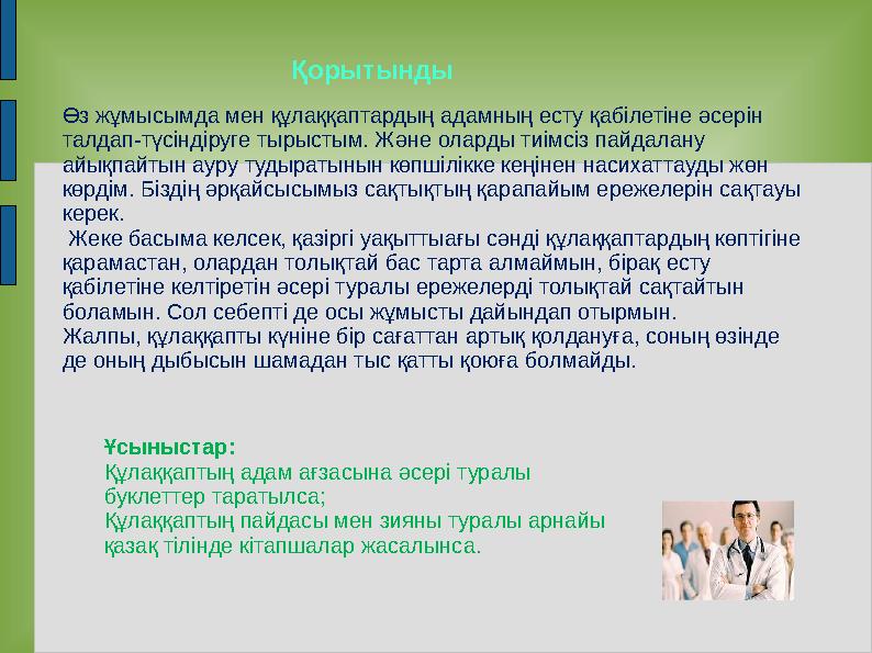 Қорытынды Өз жұмысымда мен құлаққаптардың адамның есту қабілетіне әсерін талдап-түсіндіруге тырыстым. Және оларды тиімсіз пайда Қорытынды Өз жұмысымда мен құлаққаптардың адамның есту қабілетіне әсерін талдап-түсіндіруге тырыстым. Және оларды тиімсіз пайда