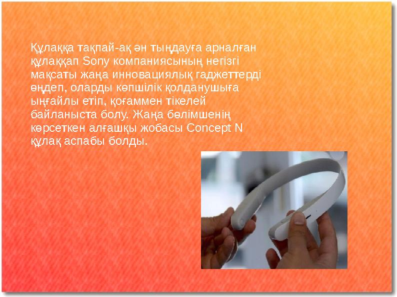 Құлаққа тақпай-ақ ән тыңдауға арналған құлаққап Sony компаниясының негізгі мақсаты жаңа инновациялық гаджеттерді өңдеп, олард Құлаққа тақпай-ақ ән тыңдауға арналған құлаққап Sony компаниясының негізгі мақсаты жаңа инновациялық гаджеттерді өңдеп, олард