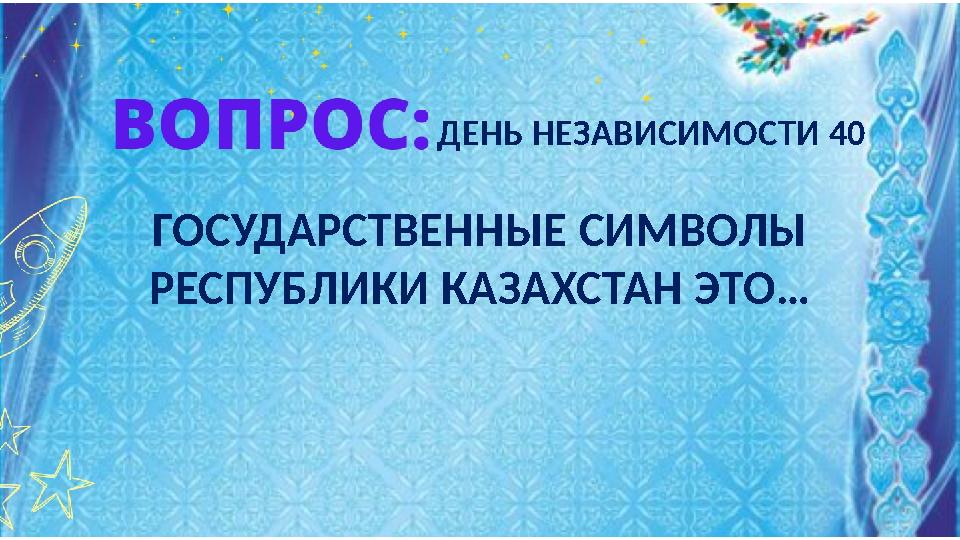 ГОСУДАРСТВЕННЫЕ СИМВОЛЫ РЕСПУБЛИКИ КАЗАХСТАН ЭТО… ДЕНЬ НЕЗАВИСИМОСТИ 40