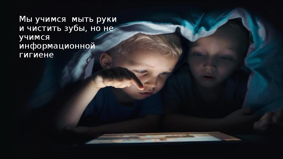 Мы учимся мыть руки и чистить зубы, но не учимся информационной гигиене
