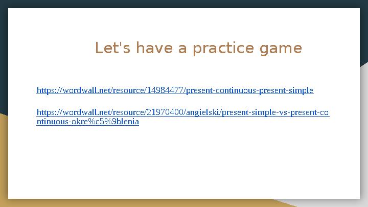 Let's have a practice game https://wordwall.net/resource/14984477/present-continuous-present-simple https://wordwal