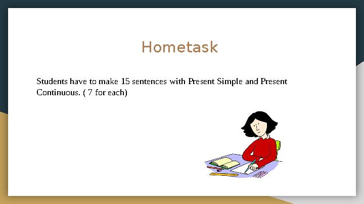 Hometask Students have to make 15 sentences with Present Simple and Present Continuous. ( 7 for each)