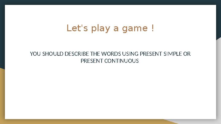Let's play a game ! YOU SHOULD DESCRIBE THE WORDS USING PRESENT SIMPLE OR PRESENT CONTINUOUS