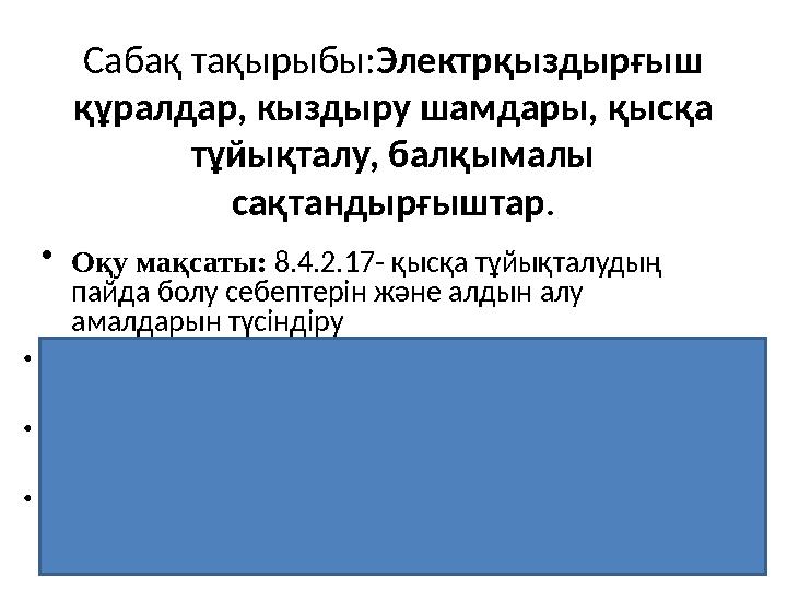 Сабақ тақырыбы:Электрқыздырғыш құралдар, кыздыру шамдары, қысқа тұйықталу, балқымалы сақтандырғыштар. • Оқу мақсаты: 8.4.2.17 Сабақ тақырыбы:Электрқыздырғыш құралдар, кыздыру шамдары, қысқа тұйықталу, балқымалы сақтандырғыштар. • Оқу мақсаты: 8.4.2.17