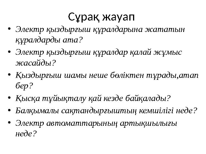 Сұрақ жауап •Электр қыздырғыш құралдарына жататын құралдарды ата? •Электр қыздырғыш құралдар қалай жұмыс жасайды? •Қыздырғыш ш Сұрақ жауап •Электр қыздырғыш құралдарына жататын құралдарды ата? •Электр қыздырғыш құралдар қалай жұмыс жасайды? •Қыздырғыш ш