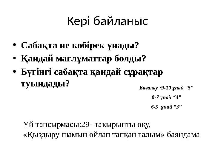Кері байланыс •Сабақта не көбірек ұнады? •Қандай мағлұматтар болды? •Бүгінгі сабақта қандай сұрақтар туындады? Бағалау :9-10 ұп Кері байланыс •Сабақта не көбірек ұнады? •Қандай мағлұматтар болды? •Бүгінгі сабақта қандай сұрақтар туындады? Бағалау :9-10 ұп