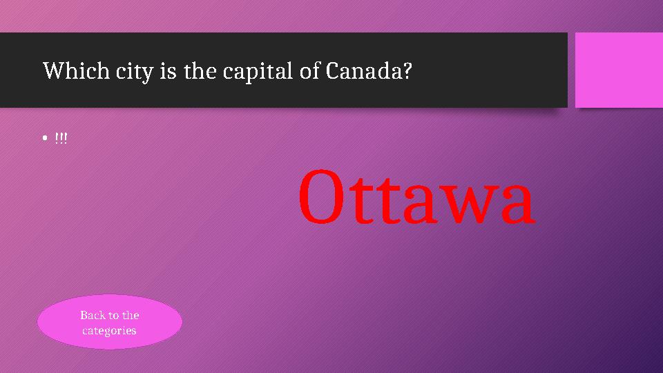 Which city is the capital of Canada? •!!! Ottawa Back to the categories