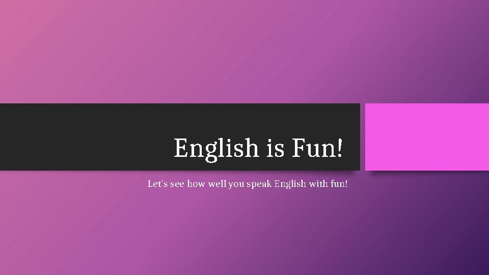 English is Fun! Let's see how well you speak English with fun!