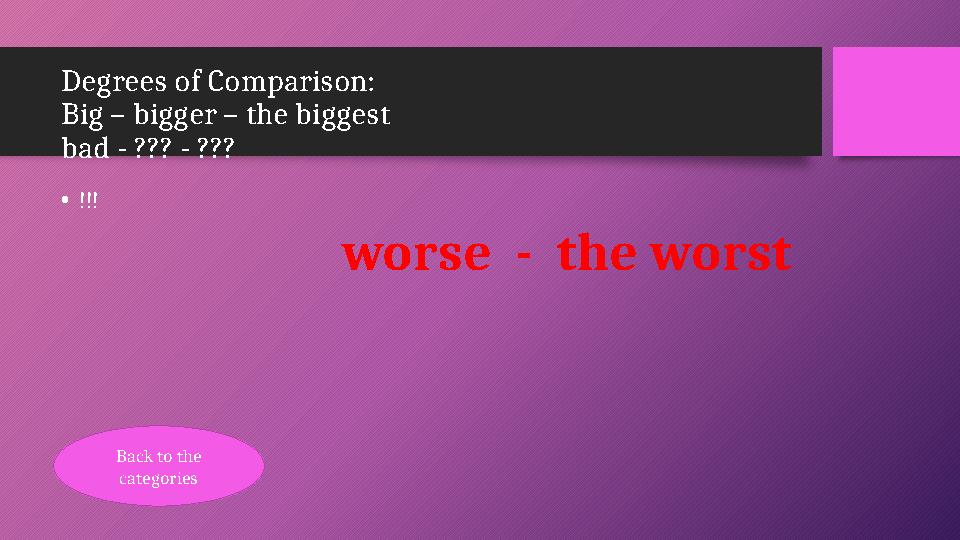 Degrees of Comparison: Big – bigger – the biggest bad - ??? - ??? •!!! worse - the worst Back to the categories