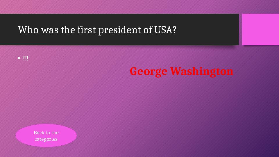Who was the first president of USA? •!!! George Washington Back to the categories