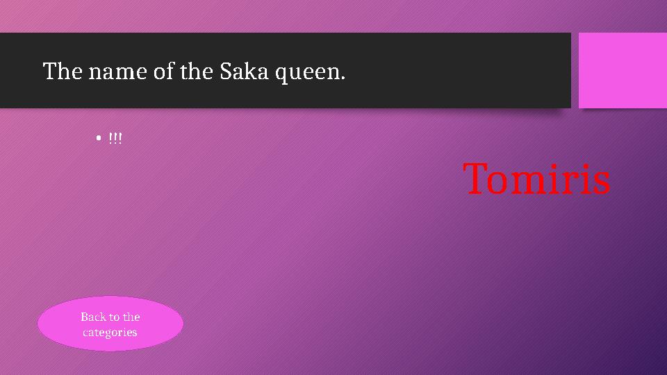 The name of the Saka queen. •!!! Tomiris Back to the categories