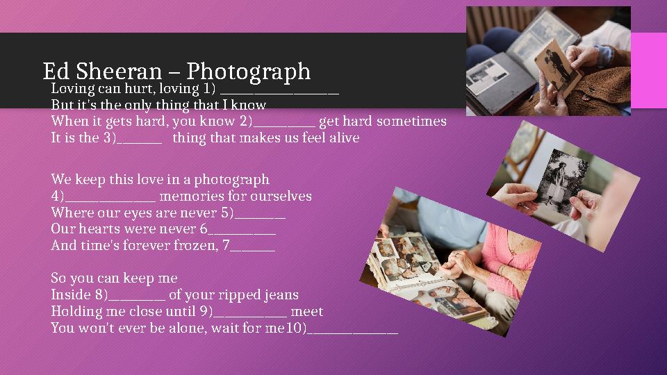 Ed Sheeran – Photograph Loving can hurt, loving 1) _____________________ But it's the only thing that I know When it gets hard