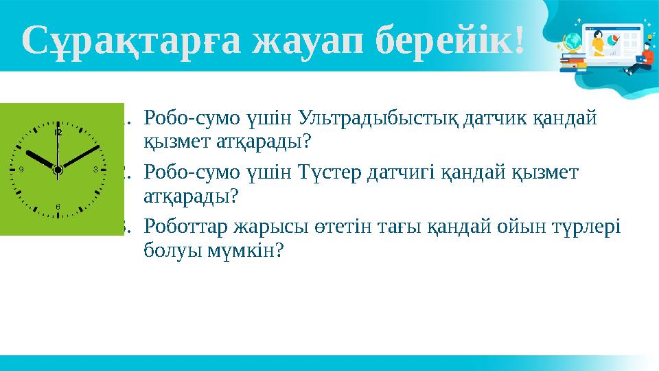 Сұрақтарға жауап берейік! 1.Робо-сумо үшін Ультрадыбыстық датчик қандай қызмет атқарады? 2.Робо-сумо үшін Түстер датчигі қандай