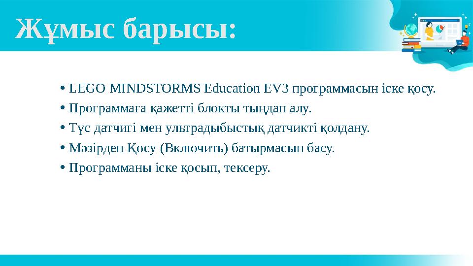 Жұмыс барысы: •LEGO MINDSTORMS Education EV3 программасын іске қосу. •Программаға қажетті блокты тыңдап алу. •Түс датчигі мен у