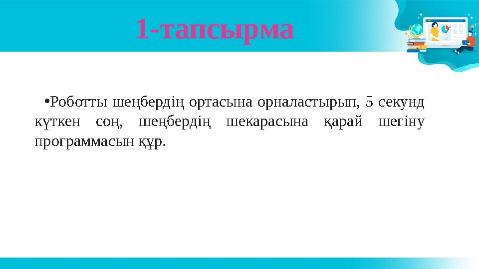 1-тапсырма •Роботты шеңбердің ортасына орналастырып, 5 секунд күткен соң, шеңбердің шекарасына қарай шегіну программасын құр.