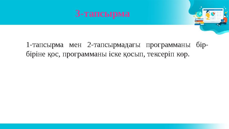 3-тапсырма 1-тапсырма мен 2-тапсырмадағы программаны бір- біріне қос, программаны іске қосып, тексеріп көр.