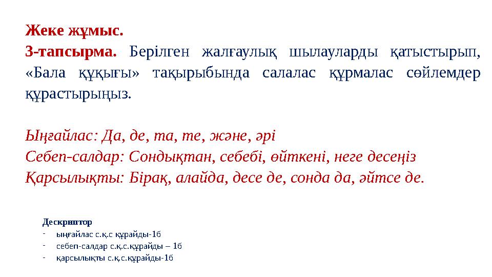 Жеке жұмыс. 3-тапсырма. Берілген жалғаулық шылауларды қатыстырып, «Бала құқығы» тақырыбында салалас құрмалас сөйлемдер құрасты Жеке жұмыс. 3-тапсырма. Берілген жалғаулық шылауларды қатыстырып, «Бала құқығы» тақырыбында салалас құрмалас сөйлемдер құрасты