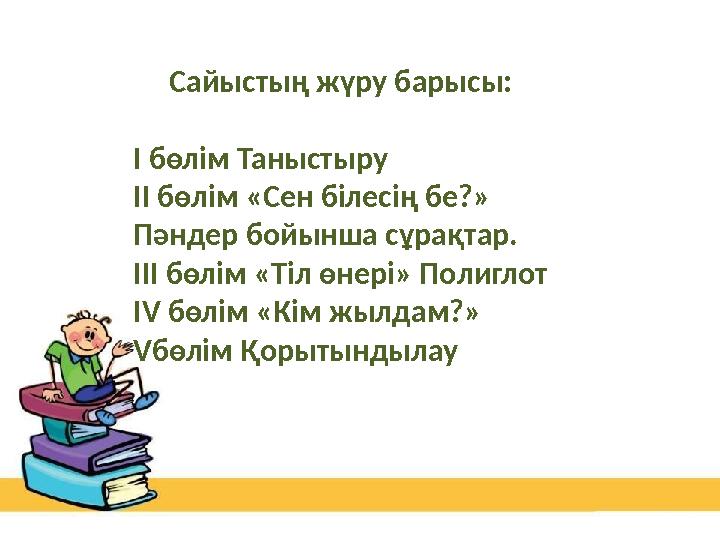 Сайыстың жүру барысы: І бөлім Таныстыру ІІ бөлім «Сен білесің бе?» Пәндер бойынша сұрақтар. ІІІ бөлім «Тіл өнері» Полиглот ІV бө