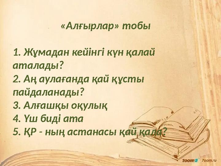 «Алғырлар» тобы 1. Жұмадан кейінгі күн қалай аталады? 2. Аң аулағанда қай құсты пайдаланады? 3. Алғашқы оқу