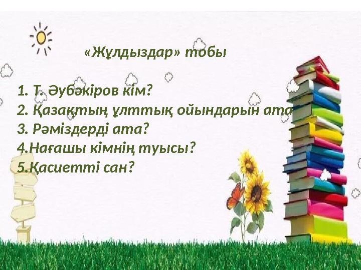 «Жұлдыздар» тобы 1. Т. Әубәкіров кім? 2. Қазақтың ұлттық ойындарын ата 3. Рәміздерді ата? 4.Нағашы кімнің туысы? 5.Қасиетті сан