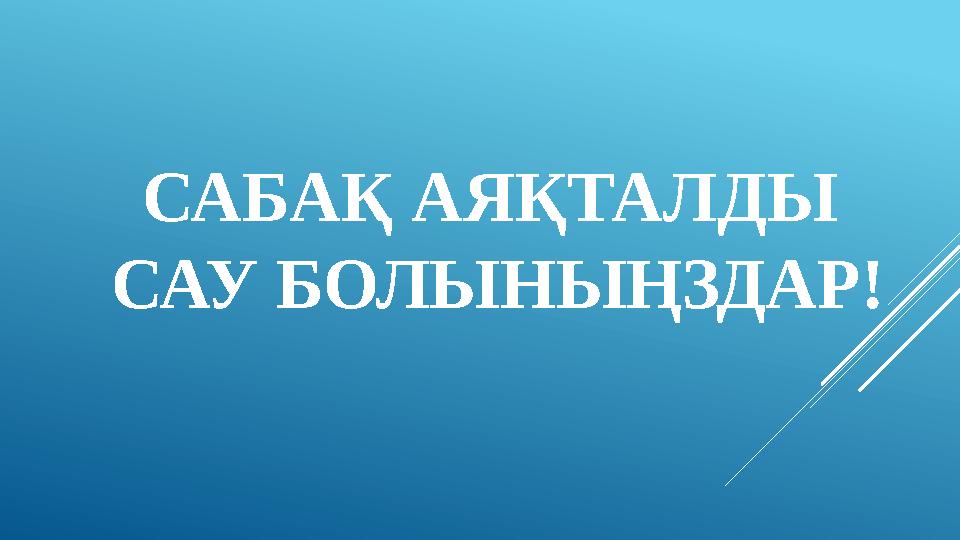 САБАҚ АЯҚТАЛДЫ САУ БОЛЫНЫҢЗДАР!