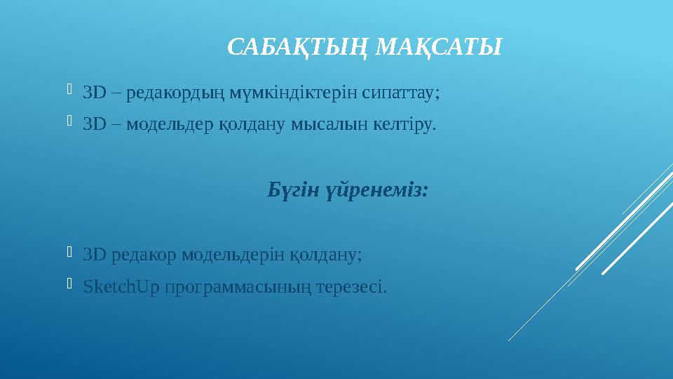 САБАҚТЫҢ МАҚСАТЫ 3D – редакордың мүмкіндіктерін сипаттау; 3D – модельдер қолдану мысалын келтіру. Бүгін үйренеміз: 3D редакор